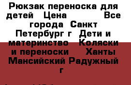 Рюкзак переноска для детей › Цена ­ 2 000 - Все города, Санкт-Петербург г. Дети и материнство » Коляски и переноски   . Ханты-Мансийский,Радужный г.